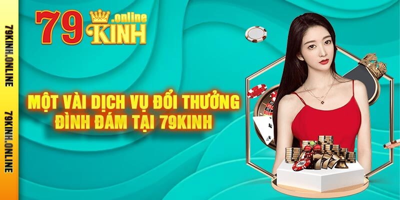 Một vài dịch vụ đổi thưởng đình đám tại 79kinh